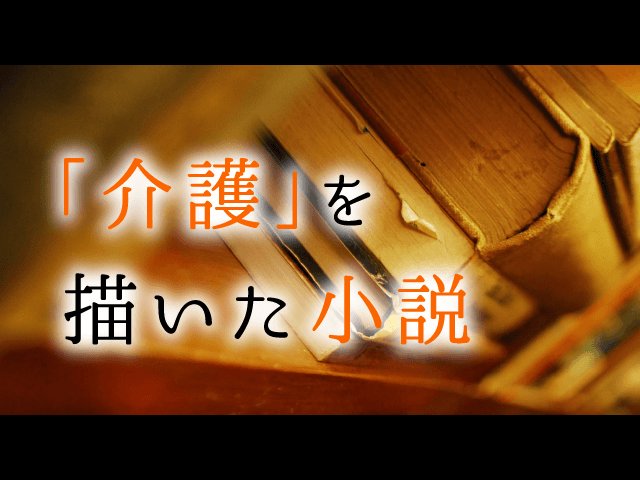 介護の小説 オススメ作品10選 介護のお仕事研究所