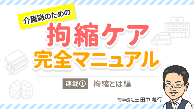 介護職のための完全拘縮ケアマニュアル①「拘縮とは～拘縮のタイプから