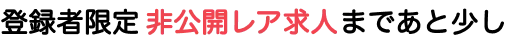 登録者限定非公開レア求人まであと少し