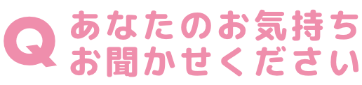Qあなたのお気持ちお聞かせください